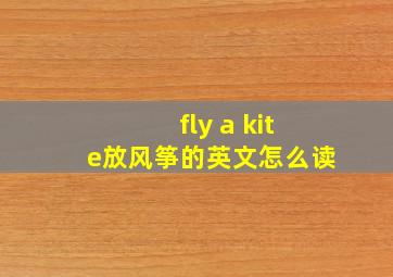 fly a kite放风筝的英文怎么读